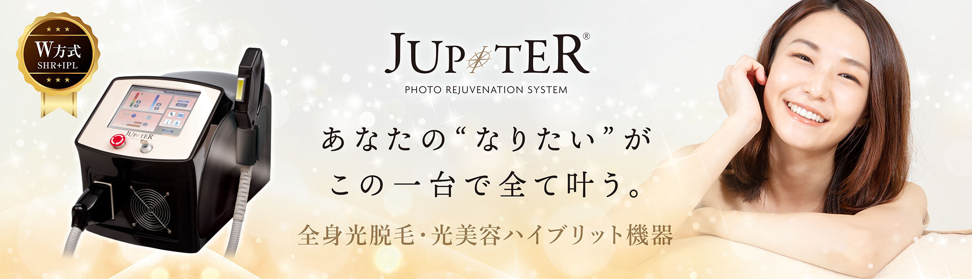 全身光脱毛・光美容 IPL+SHRハイブリット脱毛機器“JUPITER(ジュピター)”